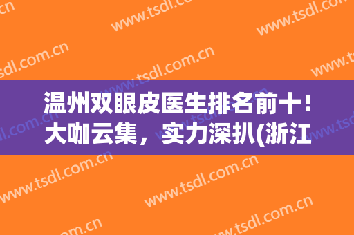 温州双眼皮医生排名前十！大咖云集，实力深扒(浙江双眼皮医生)