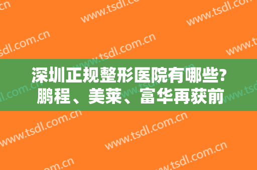 深圳正规整形医院有哪些? 鹏程、美莱、富华再获前三！这几家医院值得一看！