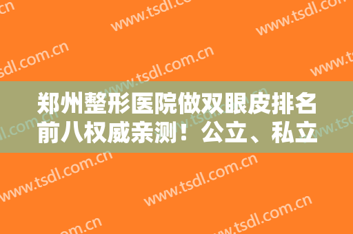 郑州整形医院做双眼皮排名前八权威亲测！公立、私立哪个好？速戳一览