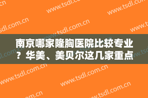 南京哪家隆胸医院比较专业？华美、美贝尔这几家重点推荐！还有名医坐镇
