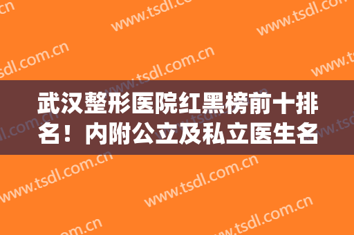 武汉整形医院红黑榜前十排名！内附公立及私立医生名单大全(武汉前十名的整形医院)