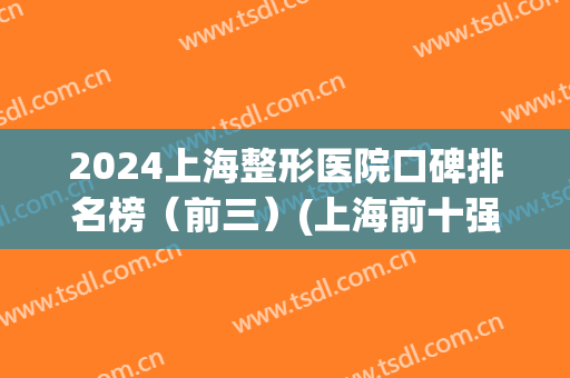 2024上海整形医院口碑排名榜（前三）(上海前十强整形医院)