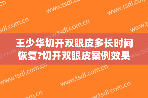 王少华切开双眼皮多长时间恢复?切开双眼皮案例效果对比图_中南大学湘雅三医院