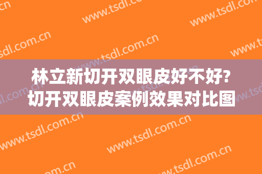 林立新切开双眼皮好不好?切开双眼皮案例效果对比图_烟台毓璜顶医院