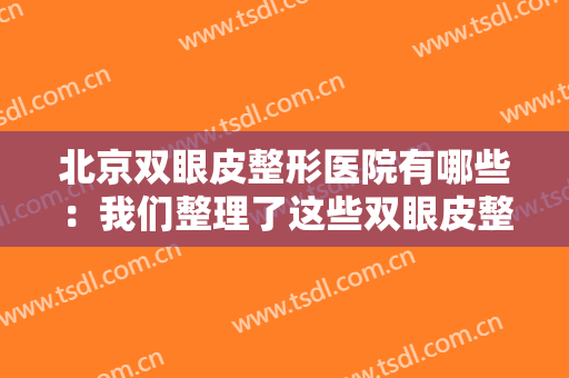 北京双眼皮整形医院有哪些：我们整理了这些双眼皮整形好选择，您不妨来看看！