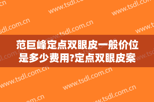 范巨峰定点双眼皮一般价位是多少费用?定点双眼皮案例效果对比图_首都医科大学附属北京朝阳医院