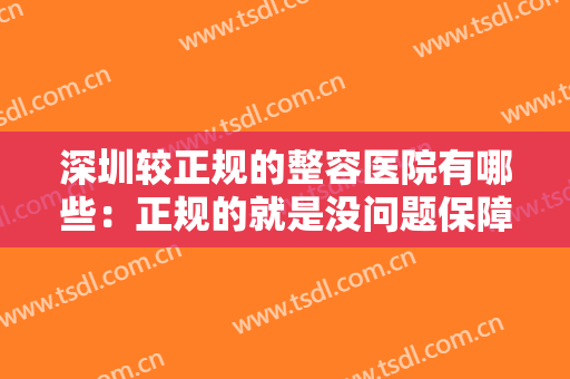 深圳较正规的整容医院有哪些：正规的就是没问题保障，这些医院能帮你！