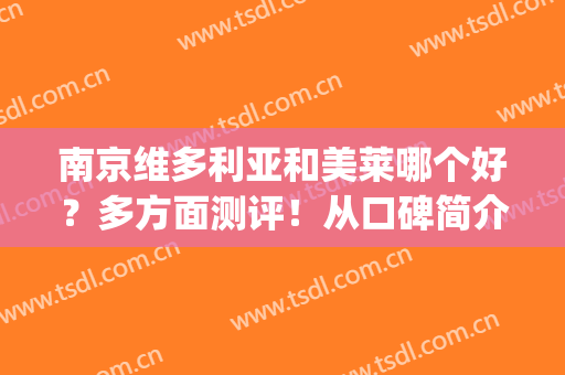 南京维多利亚和美莱哪个好？多方面测评！从口碑简介|医生|地址挨个对比
