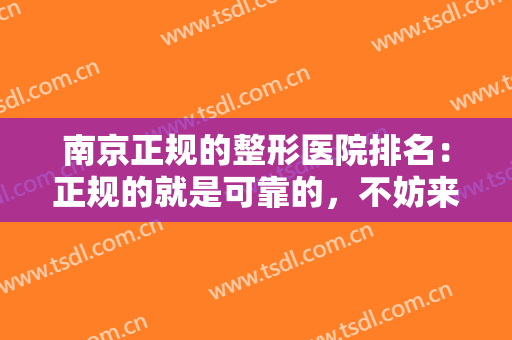 南京正规的整形医院排名：正规的就是可靠的，不妨来这些医院看看吧！