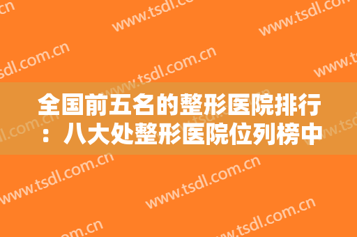 全国前五名的整形医院排行：八大处整形医院位列榜中，其他还有哪些医院？
