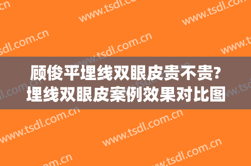 顾俊平埋线双眼皮贵不贵?埋线双眼皮案例效果对比图_天津市天津医院