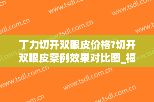 丁力切开双眼皮价格?切开双眼皮案例效果对比图_福建省立医院(丁志双眼皮价格)