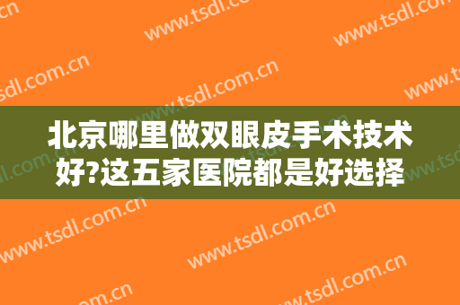 北京哪里做双眼皮手术技术好?这五家医院都是好选择！您都认识吗？