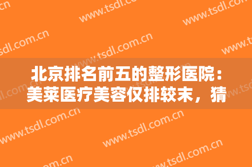 北京排名前五的整形医院：美莱医疗美容仅排较末，猜猜前四家都是哪些？