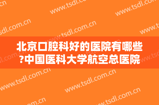 北京口腔科好的医院有哪些?中国医科大学航空总医院口腔科仅排第五！