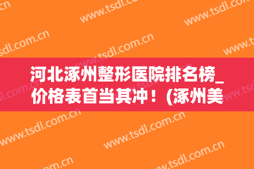 河北涿州整形医院排名榜_价格表首当其冲！(涿州美容医院)