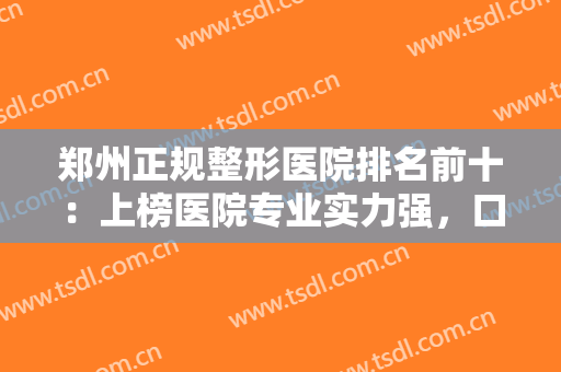 郑州正规整形医院排名前十：上榜医院专业实力强，口碑好，一起来看看吧！