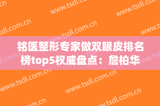 铭医整形专家做双眼皮排名榜top5权威盘点：詹柏华、姜丽、高旭口碑擅长点评