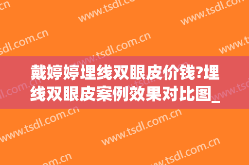 戴婷婷埋线双眼皮价钱?埋线双眼皮案例效果对比图_上海交通大学医学院附属第九人民医院