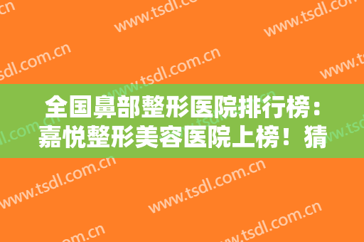 全国鼻部整形医院排行榜：嘉悦整形美容医院上榜！猜猜其他医院都是哪些？