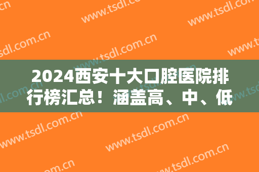 2024西安十大口腔医院排行榜汇总！涵盖高、中、低各个价位的机构！
