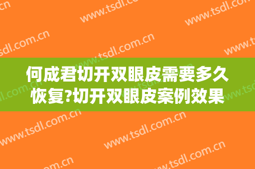 何成君切开双眼皮需要多久恢复?切开双眼皮案例效果对比图_大庆油田总医院