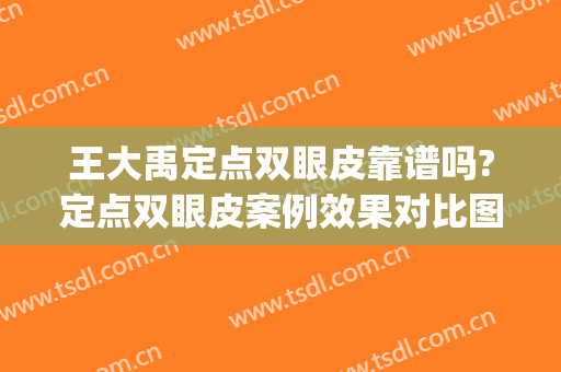 王大禹定点双眼皮靠谱吗?定点双眼皮案例效果对比图_湖州市中心医院