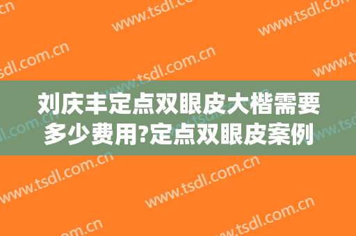 刘庆丰定点双眼皮大楷需要多少费用?定点双眼皮案例效果对比图_广西医科大学第一附属医院