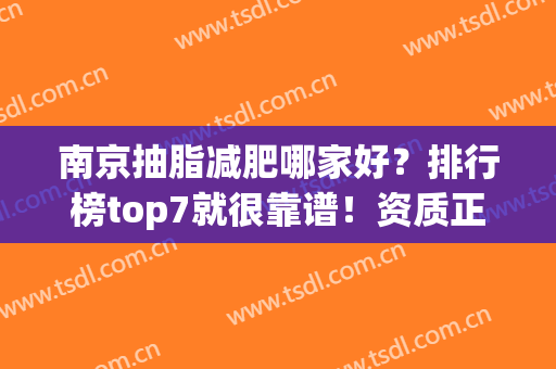 南京抽脂减肥哪家好？排行榜top7就很靠谱！资质正规，医生经验足(南京哪家医院抽脂好)
