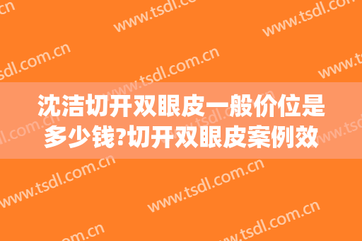沈洁切开双眼皮一般价位是多少钱?切开双眼皮案例效果对比图_陆军军医大学第一附属医院(重庆西南医院)