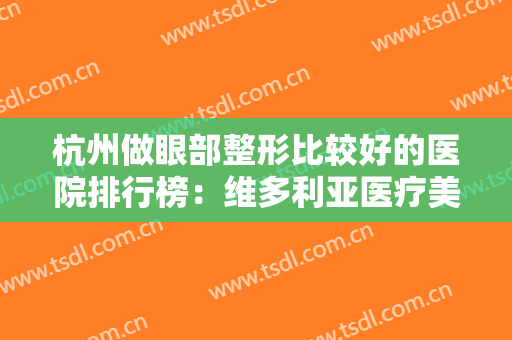 杭州做眼部整形比较好的医院排行榜：维多利亚医疗美容医院仅排第六，其他医院都是哪些？