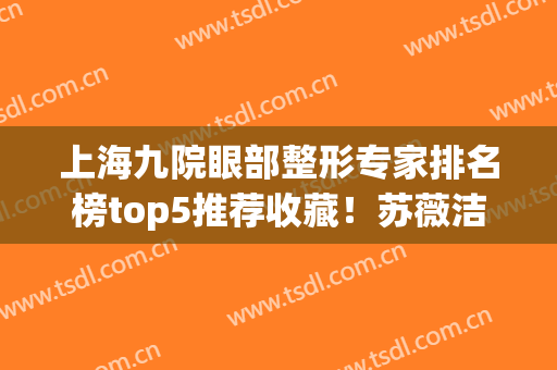 上海九院眼部整形专家排名榜top5推荐收藏！苏薇洁、张余光口碑横评~(上海九院苏薇洁双眼皮价格)