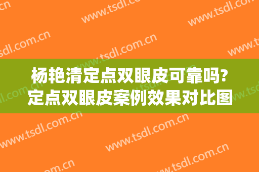 杨艳清定点双眼皮可靠吗?定点双眼皮案例效果对比图_武汉市第三医院