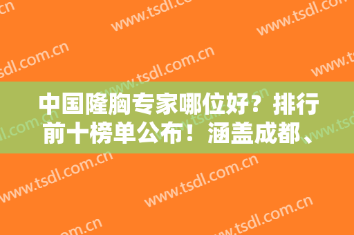 中国隆胸专家哪位好？排行前十榜单公布！涵盖成都、深圳、徐州知名机构