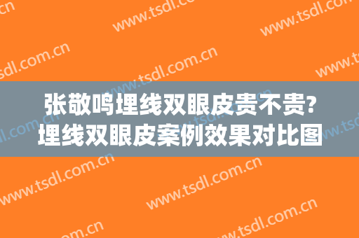 张敬鸣埋线双眼皮贵不贵?埋线双眼皮案例效果对比图_四川省医学科学院·四川省人民医院