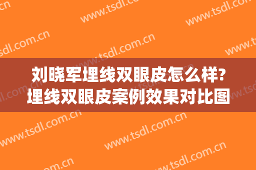刘晓军埋线双眼皮怎么样?埋线双眼皮案例效果对比图_南方医科大学南方医院