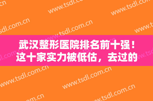 武汉整形医院排名前十强！这十家实力被低估，去过的都成了死忠粉