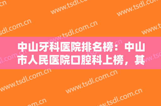 中山牙科医院排名榜：中山市人民医院口腔科上榜，其他医院你都认识吗？