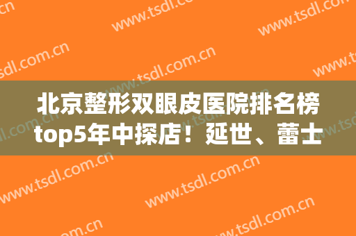北京整形双眼皮医院排名榜top5年中探店！延世、蕾士悦入围前三，点赞收藏！