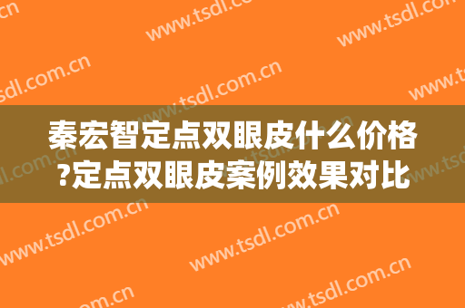 秦宏智定点双眼皮什么价格?定点双眼皮案例效果对比图_大连医科大学附属第一医院