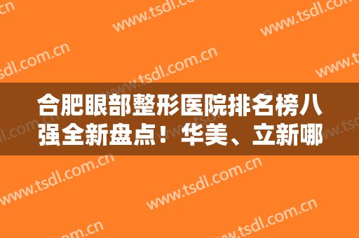 合肥眼部整形医院排名榜八强全新盘点！华美、立新哪个好？快来测一下