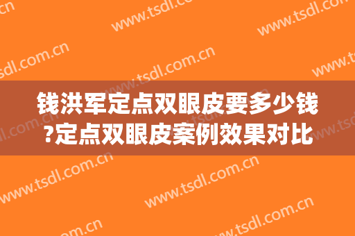 钱洪军定点双眼皮要多少钱?定点双眼皮案例效果对比图_漯河市中心医院