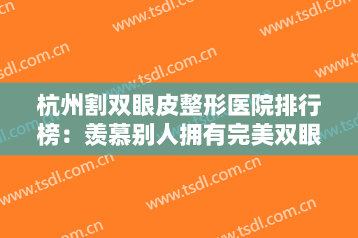 杭州割双眼皮整形医院排行榜：羡慕别人拥有完美双眼皮？不用急！这些医院来帮你！