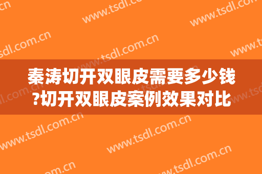 秦涛切开双眼皮需要多少钱?切开双眼皮案例效果对比图_新疆医科大学第一附属医院