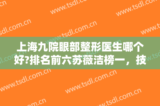 上海九院眼部整形医生哪个好?排名前六苏薇洁榜一，技术人气占上风！