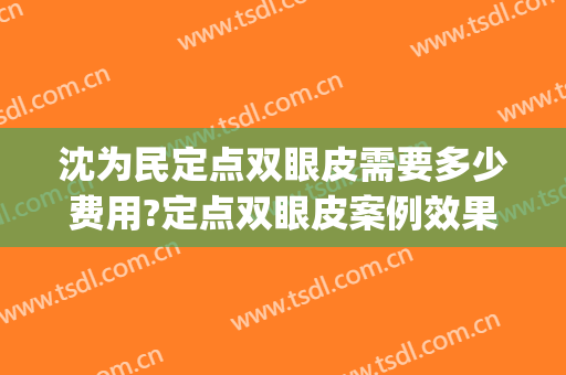 沈为民定点双眼皮需要多少费用?定点双眼皮案例效果对比图_重庆医科大学附属第一医院