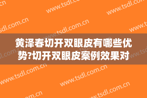 黄泽春切开双眼皮有哪些优势?切开双眼皮案例效果对比图_郴州市第一人民医院