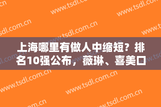 上海哪里有做人中缩短？排名10强公布，薇琳、喜美口碑浅浅参考一下