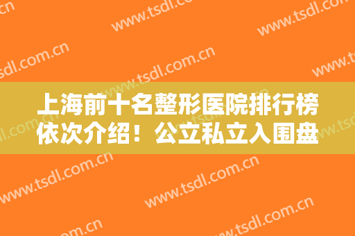 上海前十名整形医院排行榜依次介绍！公立私立入围盘点！华山、丽质口碑盛赞
