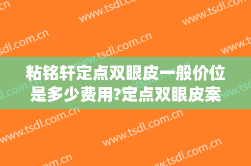 粘铭轩定点双眼皮一般价位是多少费用?定点双眼皮案例效果对比图_北京大学深圳医院